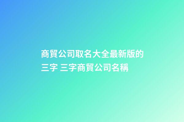 商貿公司取名大全最新版的三字 三字商貿公司名稱-第1張-公司起名-玄機派